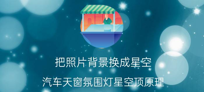 把照片背景换成星空 汽车天窗氛围灯星空顶原理？